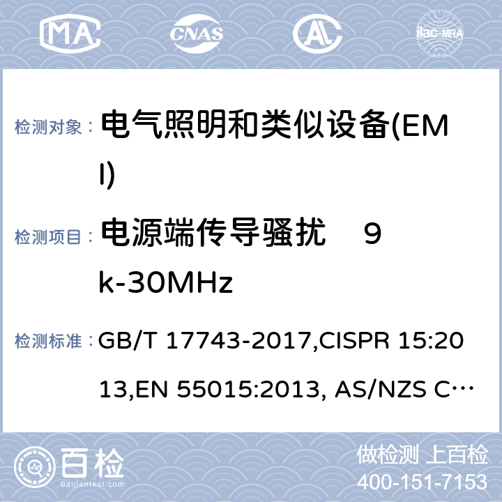 电源端传导骚扰    9k-30MHz 电器照明和类似设备的无线电骚扰特性的限值 GB/T 17743-2017,CISPR 15:2013,EN 55015:2013, AS/NZS CISPR 15:2011,CISPR 15:2013+A1:2015,EN 55015:2013+A1:2015,EN IEC 55015:2019, EN IEC 55015:2019+A11:2020 4.3