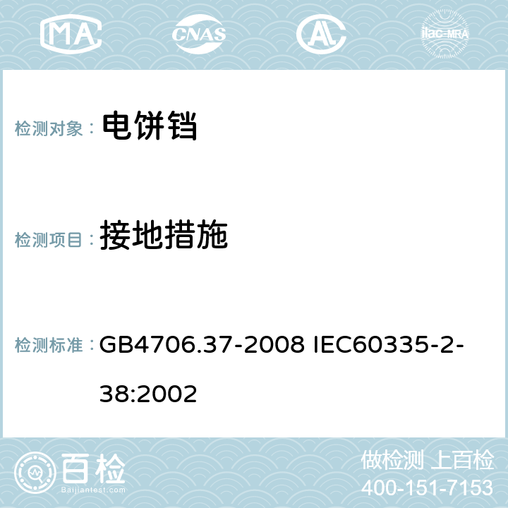 接地措施 家用和類似用途電器的安全商用單雙面電熱鐺的特殊要求 GB4706.37-2008
 IEC60335-2-38:2002 27