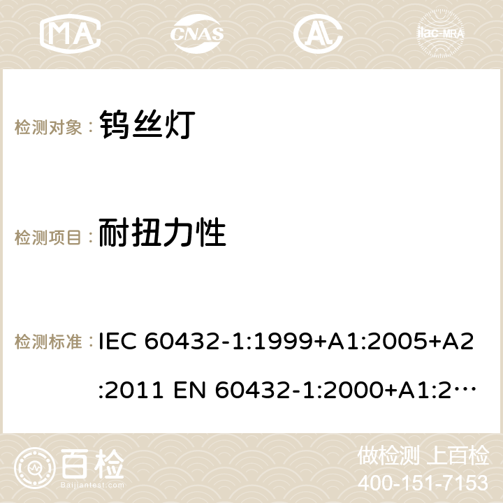 耐扭力性 白炽灯安全要求 第1部分：家庭和类似场合普通照明用钨丝灯 IEC 60432-1:1999+A1:2005+A2:2011 EN 60432-1:2000+A1:2005+A2:2012 BS EN 60432-1:2000+A2:2012 AS/NZS 60432.1:2007 (R2018) 2.5