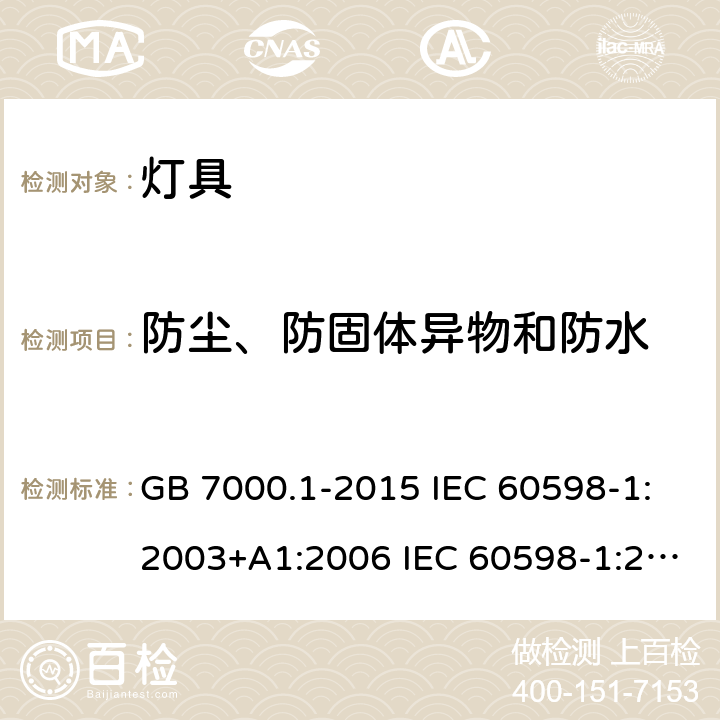 防尘、防固体异物和防水 灯具 第1部分：一般要求与试验 GB 7000.1-2015 IEC 60598-1:2003+A1:2006 IEC 60598-1:2008 IEC 60598-1:2014+A1:2017 EN 60598-1:2015+ A1:2018AS/NZS 60598.1:2013 AS/NZS 60598.1:2017 9