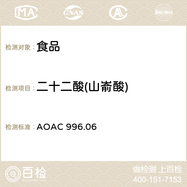 二十二酸(山嵛酸) AOAC 996.06 食品中的脂肪含量（饱和脂肪,不饱和脂肪和总脂肪）测定,水解－提取－气相色谱法 