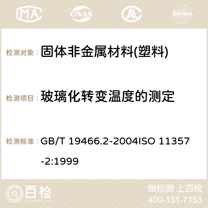 玻璃化转变温度的测定 塑料 差示扫描量热法(DSC)第2部分:玻璃化转变温度的测定 GB/T 19466.2-2004
ISO 11357-2:1999