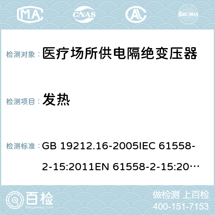 发热 医疗场所供电隔绝变压器的特殊要求 GB 19212.16-2005
IEC 61558-2-15:2011
EN 61558-2-15:2012
AS/NZS 61558.2.7:2008+A1:2012 14