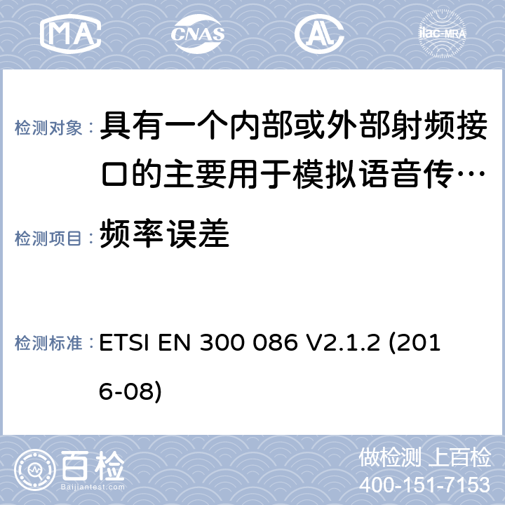 频率误差 陆地移动服务;带有内部或外部射频连接器的无线电设备，主要用于模拟语音;涵盖2014/53/EU指令第3.2条基本要求的统一标准 ETSI EN 300 086 V2.1.2 (2016-08) 7.1