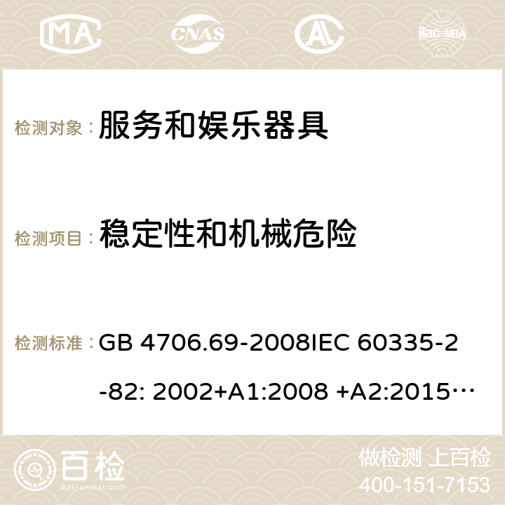 稳定性和机械危险 服务和娱乐器具的特殊要求 GB 4706.69-2008
IEC 60335-2-82: 2002+A1:2008 +A2:2015 IEC 60335-2-82:2017 
EN 60335-2-82: 2003+A1:2008
AS/NZS 60335.2.82:2006+A1:2008 
AS/NZS 60335.2.82:2018 20