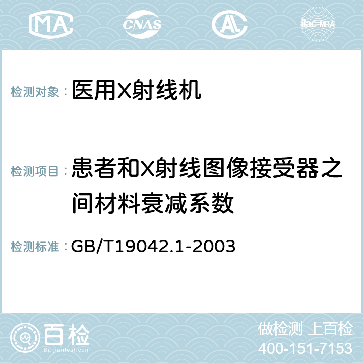 患者和X射线图像接受器之间材料衰减系数 医用成像部门的评价及例行试验 第3-1部分:X射线摄影和透视系统用X射线设备成像性能验收试验 GB/T19042.1-2003 6.7