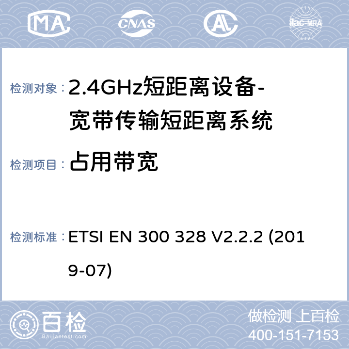占用带宽 宽带传输系统； 在2,4 GHz频段工作的数据传输设备； 无线电频谱协调统一标准 ETSI EN 300 328 V2.2.2 (2019-07) 4.3.1.8 、4.3.2.7