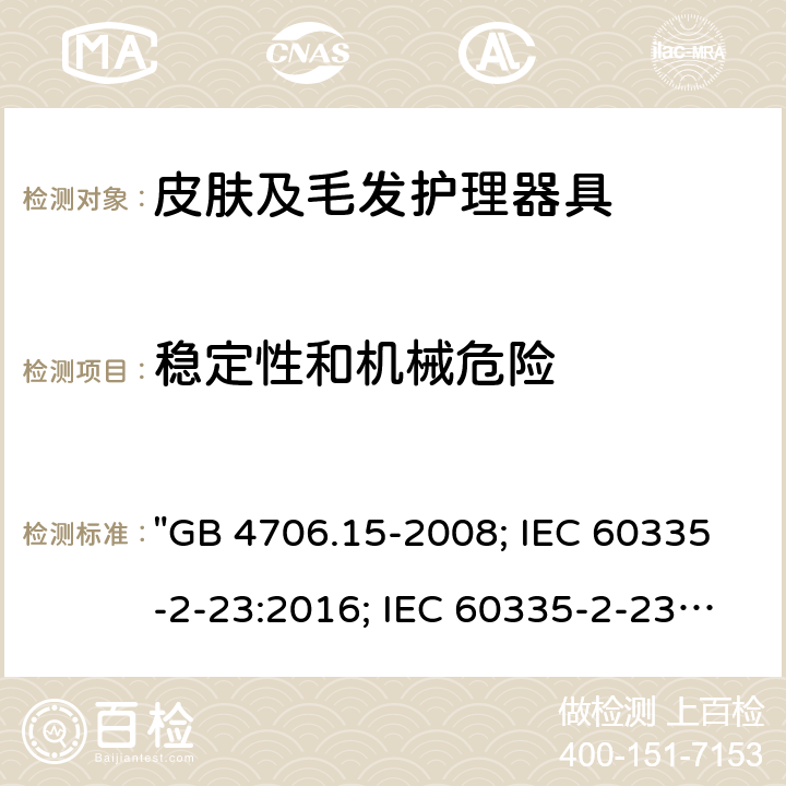 穩(wěn)定性和機械危險 家用和類似用途電器的安全 皮膚及毛發(fā)護理器具的特殊要求 "GB 4706.15-2008; IEC 60335-2-23:2016; IEC 60335-2-23:2016+A1:2019; EN 60335-2-23:2003+A1:2008+A11:2010+A2:2015; AS/NZS 60335-2-23:2012+A1:2015; AS/NZS 60335-2-23:2017; BS EN 60335-2-23:2003+A2:2015" 20