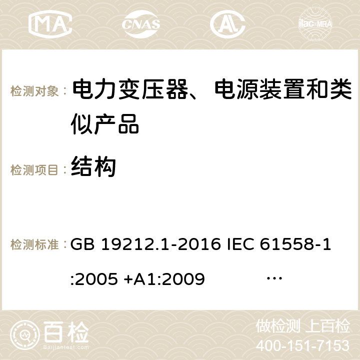 结构 电力变压器、电源、电抗器和类似产品的安全 第1部分：通用要求和试验 GB 19212.1-2016 IEC 61558-1:2005 +A1:2009 IEC 61558-1:2017 EN 61558-1:2005 +A1:2009 AS/NZS 61558.1:2008+A1:2009+A2:2015 AS/NZS 61558.1:2018 J61558-1(H26),J61558-1(H21) 19