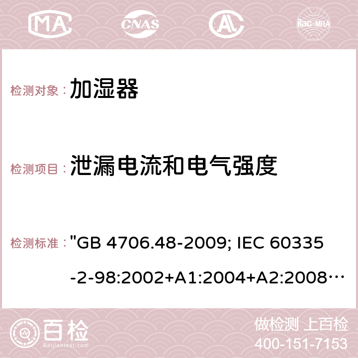 泄漏电流和电气强度 家用和类似用途电器的安全 加湿器的特殊要求 "GB 4706.48-2009; IEC 60335-2-98:2002+A1:2004+A2:2008; EN 60335-2-98:2003+A1:2005+A2:2008; EN 60335-2-98: 2003+A1:2005+A2:2008+A11:2019; AS/NZS 60335.2.98:2005+A1:2009+A2:2014; BS EN 60335-2-98:2003+A2:2008+A11:2019" 16