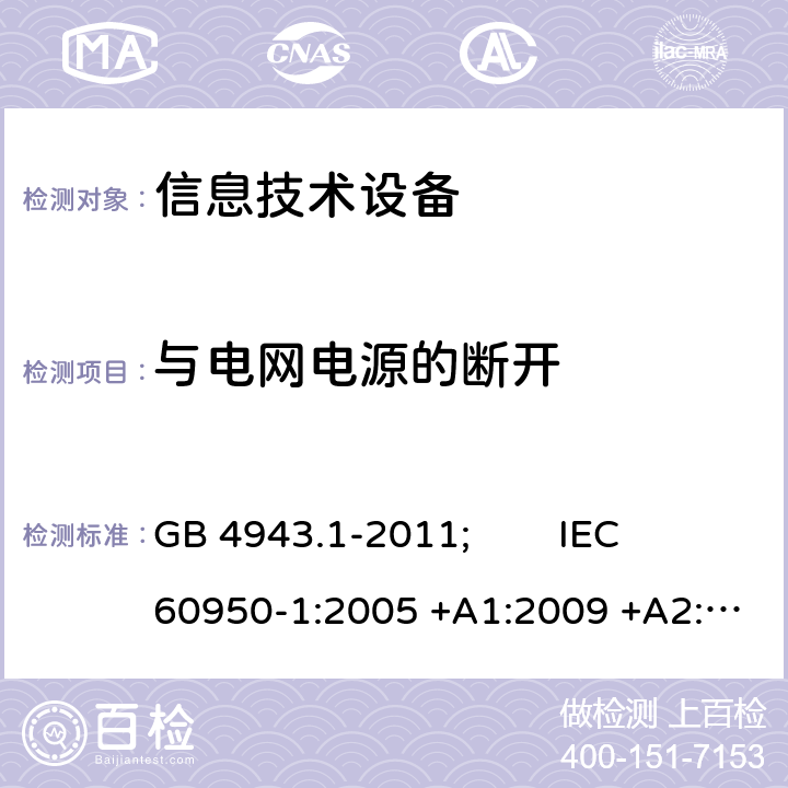 与电网电源的断开 信息技术设备 安全 第1部分:通用要求 GB 4943.1-2011; IEC 60950-1:2005 +A1:2009 +A2:2013; EN 60950-1:2006 +A11:2009 +A1:2010 +A12:2011 +A2:2013; AS/NZS 60950.1:2015; J 60950-1(H29) 3.4