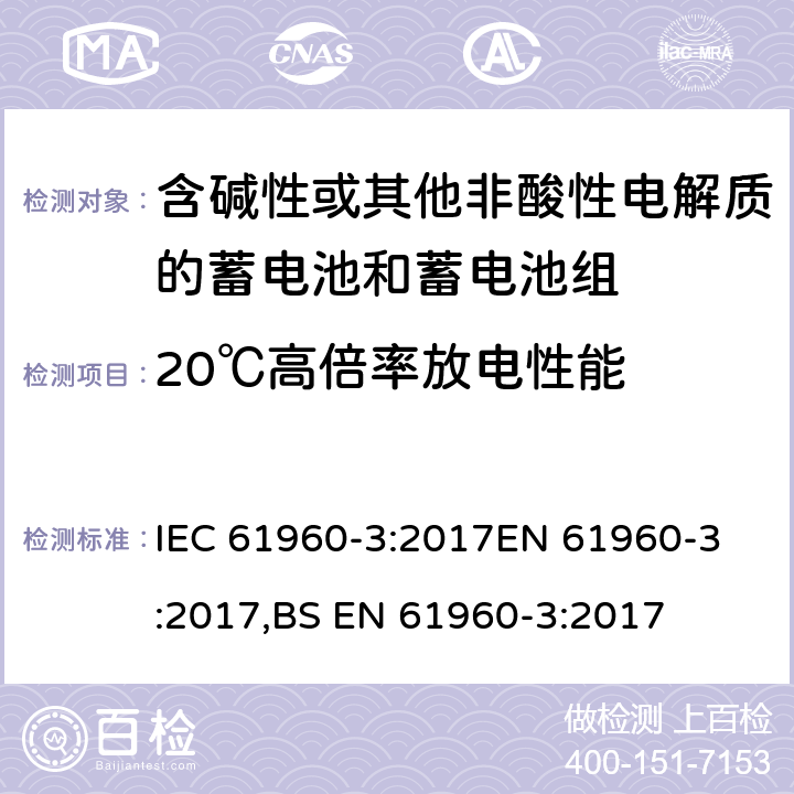 20℃高倍率放电性能 含碱性或其他非酸性电解质的蓄电池和蓄电池组-便携式锂蓄电池和电池组-第3部分：棱柱形和圆柱形锂二次电池和电池组 IEC 61960-3:2017
EN 61960-3:2017,BS EN 61960-3:2017 7.3.3