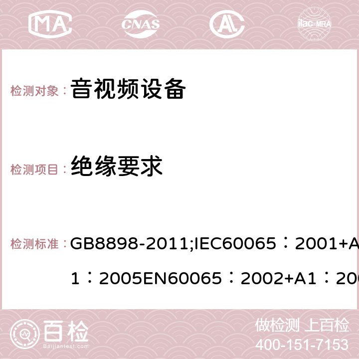 绝缘要求 音频、视频及类似电子设备 安全要求 GB8898-2011;IEC60065：2001+A1：2005EN60065：2002+A1：2006AS/NZS 60065:2003 IEC60065：2011(ed7.2)IEC60065：2014EN60065：2002+A1：2006+A12：2011 10