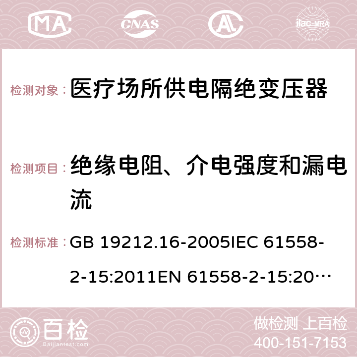 绝缘电阻、介电强度和漏电流 医疗场所供电隔绝变压器的特殊要求 GB 19212.16-2005
IEC 61558-2-15:2011
EN 61558-2-15:2012
AS/NZS 61558.2.7:2008+A1:2012 18