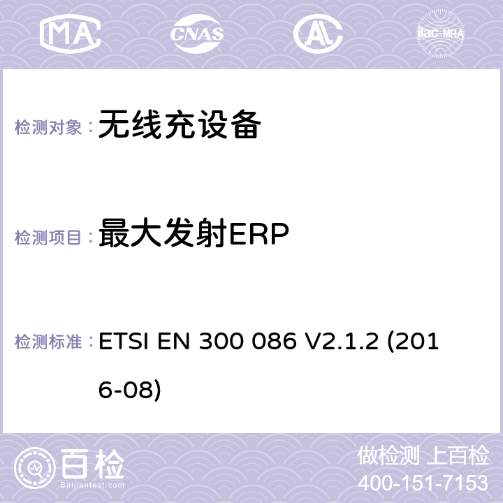 最大发射ERP 陆地移动服务; 带有内部或外部射频的无线电设备 主要用于模拟语音的连接器; 涵盖基本规定的统一标准 欧盟指示2014/53/EU第3.2条 ETSI EN 300 086 V2.1.2 (2016-08) 7.3