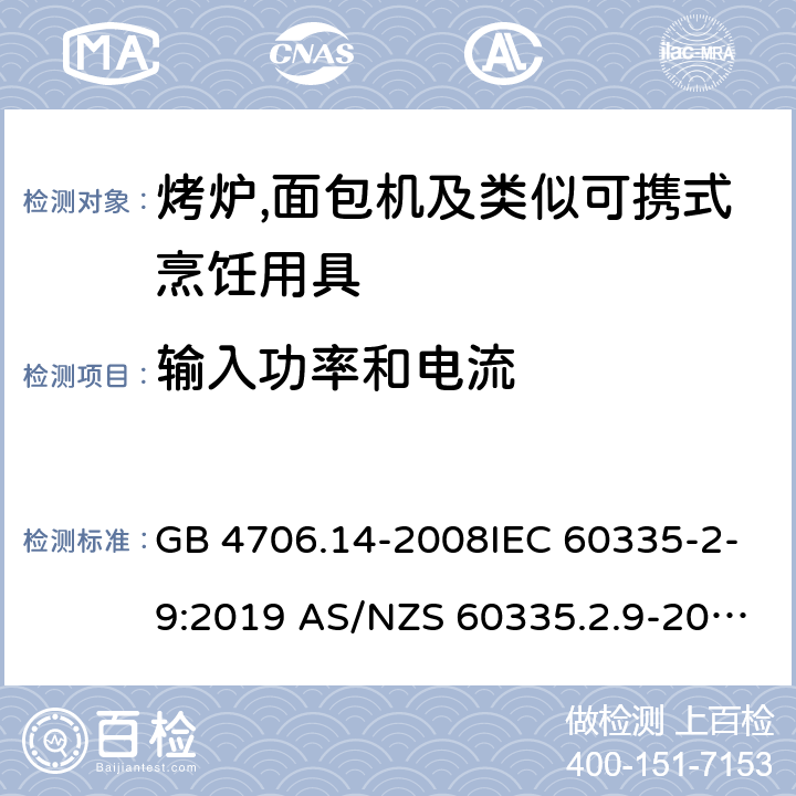 输入功率和电流 家用和类似用途电器的安全第2部分:烤炉,面包机及类似可携式烹饪用具的特殊要求 GB 4706.14-2008IEC 60335-2-9:2019 AS/NZS 60335.2.9-2014+AMD 1:2015+AMD 3:2017 EN 60335-2-9:2003 +A1:2004+A2:2006+A12:2007+A13:2010 10