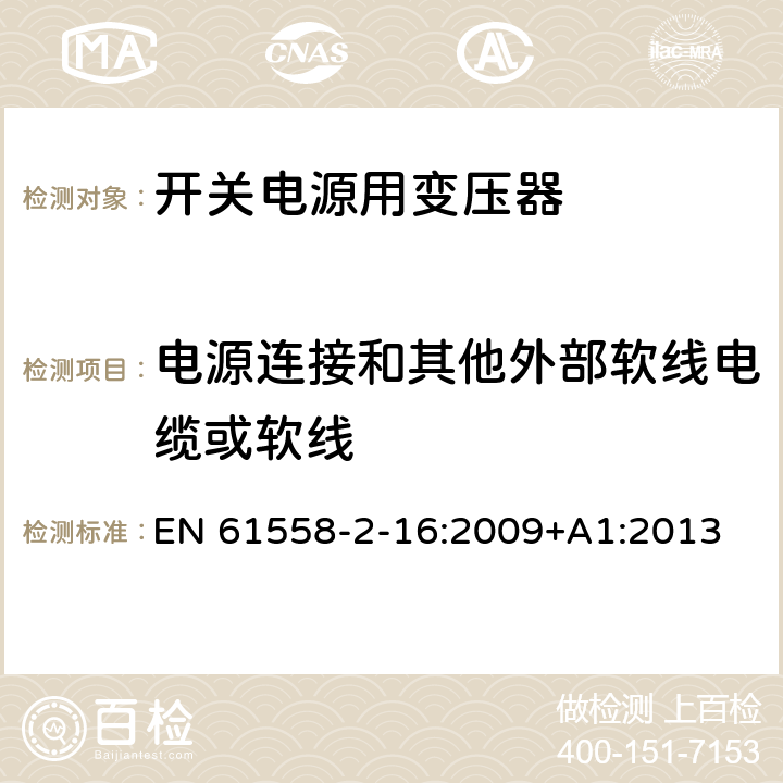 電源連接和其他外部軟線(xiàn)電纜或軟線(xiàn) 電源電壓為1100V及以下的變壓器、電抗器、電源裝置和類(lèi)似產(chǎn)品的安全 第17部分：開(kāi)關(guān)型電源裝置和開(kāi)關(guān)型電源裝置用變壓器的特殊要求和試驗(yàn) EN 61558-2-16:2009+A1:2013 22