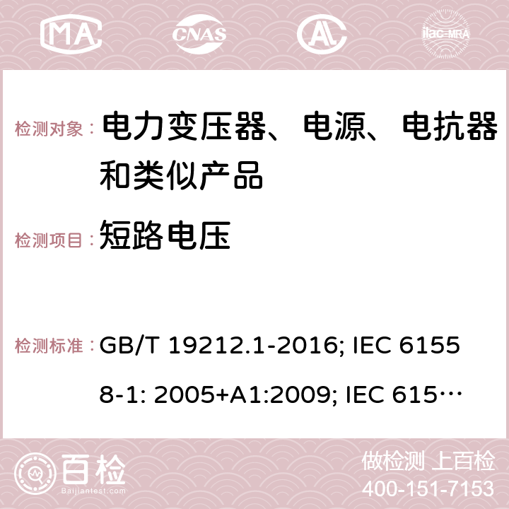 短路电压 电力变压器、电源、电抗器和类似产品 GB/T 19212.1-2016; IEC 61558-1: 2005+A1:2009; IEC 61558-1: 2017; EN 61558-1: 2005+A1: 2009; AS/NZS 61558.1: 2008+A1:2009+A2:2015; AS/NZS 61558.1: 2018+1:2020; BS EN 61558-1: 2005+A1:2009 13