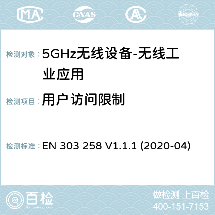 用户访问限制 无线工业应用（WIA）； 在5 725 MHz至5 875 MHz频率范围内运行的设备，功率水平最高为400 mW； 无线电频谱协调统一标准 EN 303 258 V1.1.1 (2020-04) 4.2.8