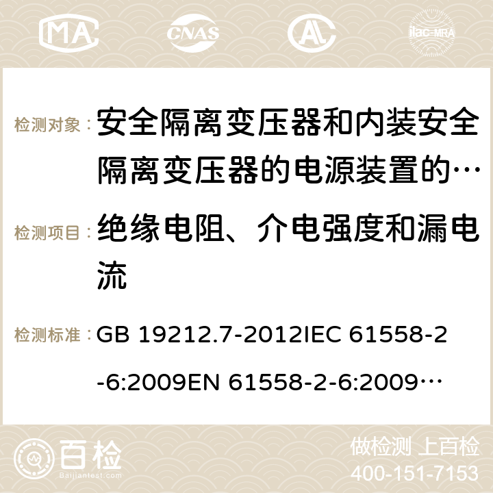 绝缘电阻、介电强度和漏电流 安全隔离变压器和内装安全隔离变压器的电源装置的特殊要求和试验 GB 19212.7-2012
IEC 61558-2-6:2009
EN 61558-2-6:2009
AS/NZS 61558.2.6:2009 +A1:2012 
J61558-2-6(H26),J61558-2-6(H21) 18