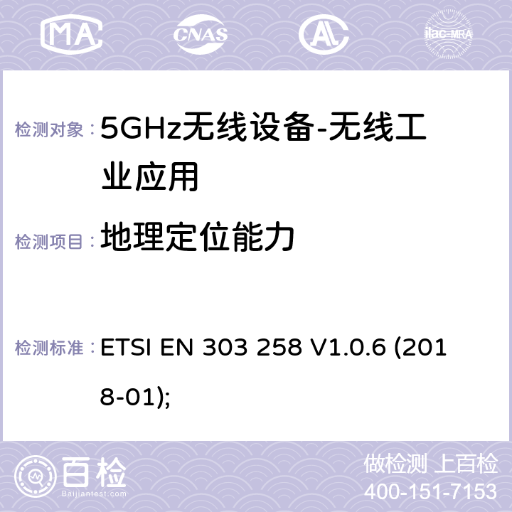 地理定位能力 无线工业应用（WIA）； 在5 725 MHz至5 875 MHz频率范围内运行的设备，功率水平最高为400 mW； 无线电频谱协调统一标准 ETSI EN 303 258 V1.0.6 (2018-01); 4.2.9