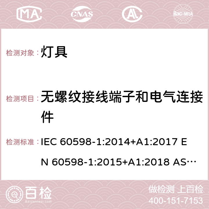 无螺纹接线端子和电气连接件 灯具 第1部分：一般要求与试验 IEC 60598-1:2014+A1:2017 
EN 60598-1:2015+A1:2018 
AS/NZS 60598.1:2017 15