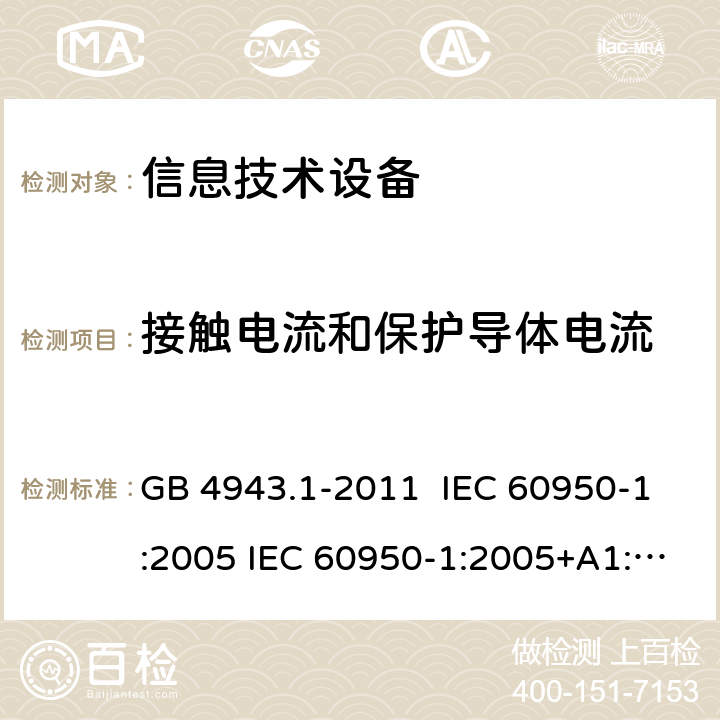 接触电流和保护导体电流 信息技术设备安全 第1部分：通用要求 GB 4943.1-2011 IEC 60950-1:2005 IEC 60950-1:2005+A1:2009+A2:2013 EN 60950-1:2006+A11:2009+A1:2010+A12:2011+A2:2013 5.1