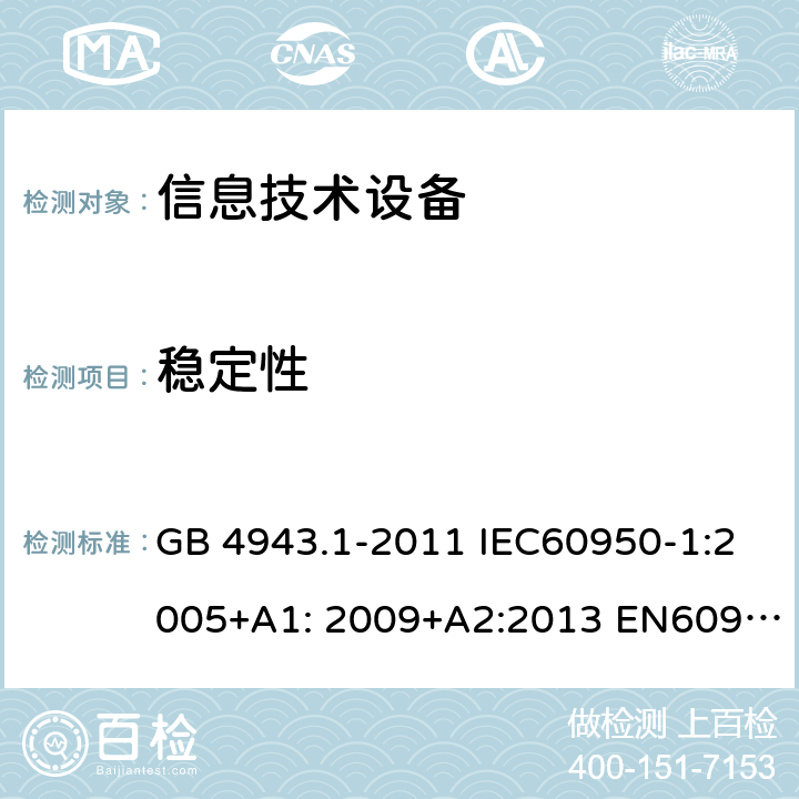 稳定性 信息技术设备-安全-第1部分：通用要求 GB 4943.1-2011 IEC60950-1:2005+A1: 2009+A2:2013 EN60950-1:2006+A11:2009+A1:2010+A12:2011+A2:2013 AS/NZS 60950.1:2015 UL 60950:2014 4.1