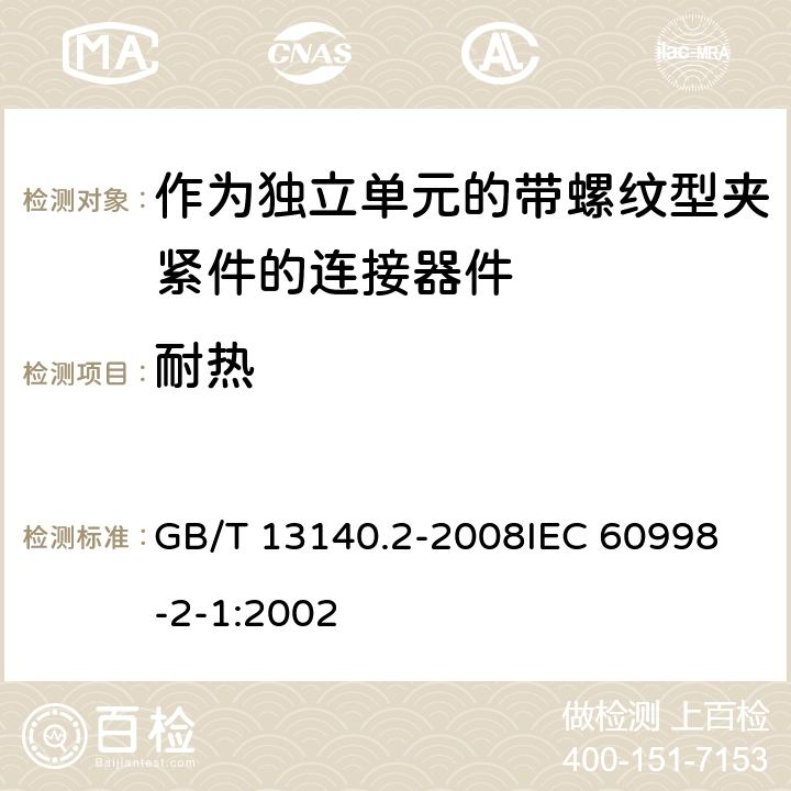 耐热 家用和类似用途低压电路用的连接器件 第2部分:作为独立单元的带螺纹型夹紧件的连接器件的特殊要求 GB/T 13140.2-2008
IEC 60998-2-1:2002 16