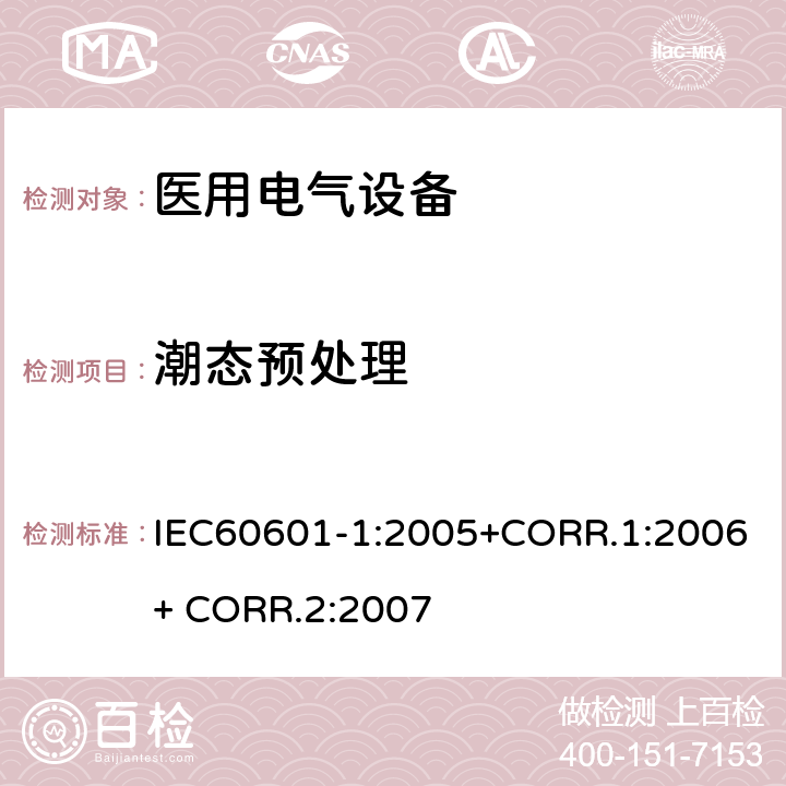 潮态预处理 医用电气设备第一部分- 基本安全和基本性能的通用要求 IEC60601-1:2005+CORR.1:2006+ CORR.2:2007 5.7