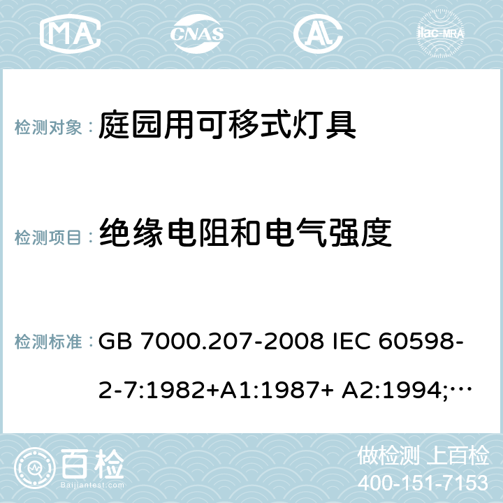 绝缘电阻和电气强度 庭园用可移式灯具 GB 7000.207-2008 IEC 60598-2-7:1982+A1:1987+ A2:1994;
EN 60598-2-7:1989 +A2:1996+A13:1997;
AS/NZS 60598.2.7:2005 14