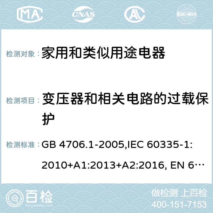 变压器和相关电路的过载保护 家用和类似用途电器的安全 第1部分:通用要求 GB 4706.1-2005,IEC 60335-1:2010+A1:2013+A2:2016, EN 60335-1:2012+A11:2014, AS/NZS 60335.1:2011+A1:2012+A2:2014+A3:2015+A4:2017, EN 60335-1:2012+A11:2014+A13:2017+A14:2019+A1:2019+A2:2019,
BS EN 60335-1:2012+A13:2017+A2:2019，EN 60335-1:2002,BSEN 60335-1:2002,IEC60335-1:2001:A1:2004+A2:2006 17