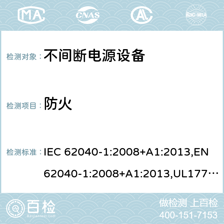 防火 不间断电源设备：一般规定和安全要求 IEC 62040-1:2008+A1:2013,EN62040-1:2008+A1:2013,UL1778,5th edition,2017，AS/NZS 62040.1.1:2003, GB 7260.1-2008
CSA C22.2 No. 107.3-14
IS 16242(Part 1):2014 7.5