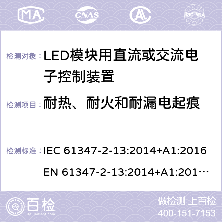 耐热、耐火和耐漏电起痕 灯的控制装置 - 第2-13部分:LED模块用直流/交流电子控制装置的特殊要求 IEC 61347-2-13:2014+A1:2016
EN 61347-2-13:2014+A1:2017
AS/NZS 61347.2.13:2013 19