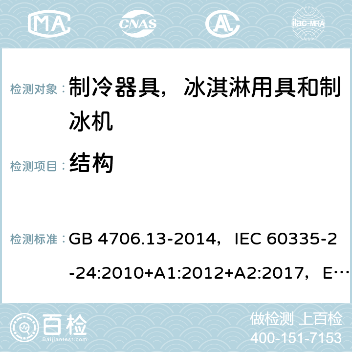 结构 家用和类似用途电器的安全 制冷器具、冰淇淋机和制冰机的特殊要求 GB 4706.13-2014，IEC 60335-2-24:2010+A1:2012+A2:2017，EN 60335-2-24:2010，AS/NZS 60335.2.24:2010+A1:2013+A2：2018 22