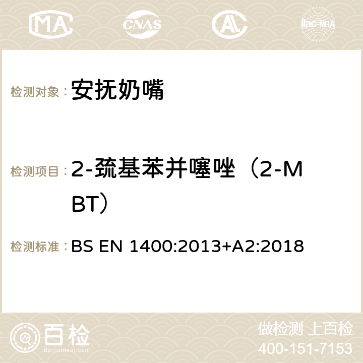 2-巯基苯并噻唑（2-MBT） 儿童使用和护理用品 婴幼儿安抚奶嘴 安全要求及测试方法 BS EN 1400:2013+A2:2018 10.5.1, 10.5.2, 附录F