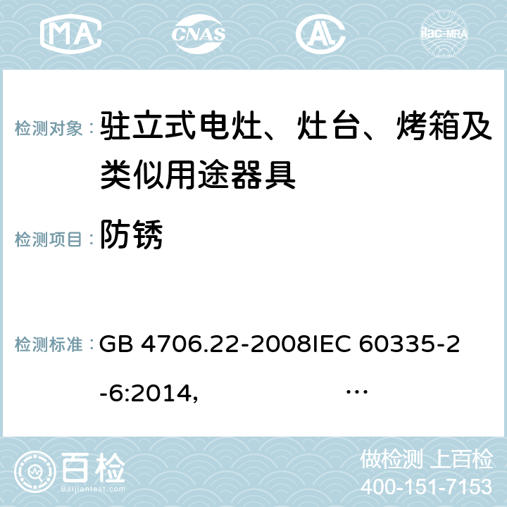 防锈 驻立式电灶、灶台、烤箱及类似用途器具的特殊要求 GB 4706.22-2008
IEC 60335-2-6:2014， IEC 60335-2-6:2014+A1:2018
EN 60335-2-6:2003 +A1:2005+A2:2008 +A11:2010+A12:2012 +A13:2013 
EN 60335-2-6:2015
AS/NZS 60335.2.6:2014+A1:2015 
 AS/NZS 60335.2.6:2014/Amdt 2:2019 31