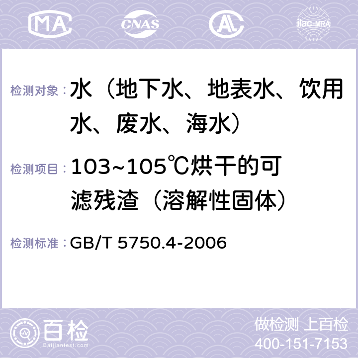 103~105℃烘干的可滤残渣（溶解性固体） 生活饮用水标准检验方法 感官性状和物理指 GB/T 5750.4-2006 8.1