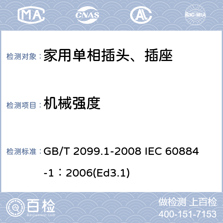 机械强度 家用和类似用途插头插座第1部分:通用要求 GB/T 2099.1-2008 
IEC 60884-1：2006(Ed3.1) 24