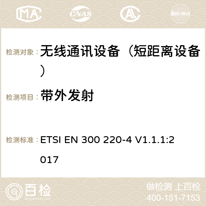 带外发射 短距离设备（SRD);使用在频率范围25MHz-1000MHz的射频设备;第4部分：涵盖指令2014/53/EU第3.2条基本要求的协调标准,工作在169,400 MHz to 169,475 MHz指定频段的计量装置 
ETSI EN 300 220-4 V1.1.1:2017 4.3.4