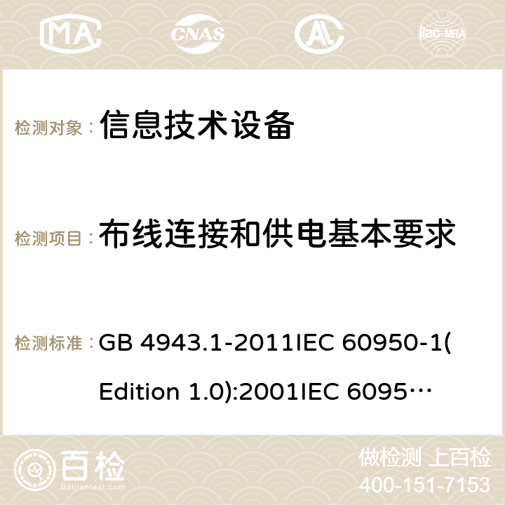 布线连接和供电基本要求 信息技术设备 安全 第一部分：通用要求 GB 4943.1-2011
IEC 60950-1(Edition 1.0):2001
IEC 60950-1(Edition 2.0): 2005
IEC 60950-1:2005+A1:2009
IEC 60950-1:2005+A1:2009+A2:2013 3.1