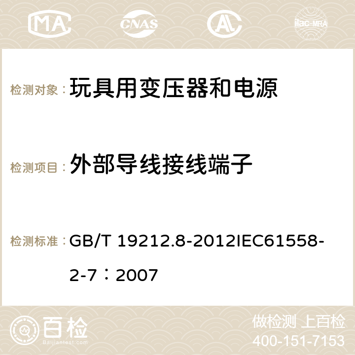 外部导线接线端子 电力变压器、电源、电抗器和类似产品的安全 第8部分:玩具用变压器和电源的特殊要求和试验 GB/T 19212.8-2012
IEC61558-2-7：2007 23