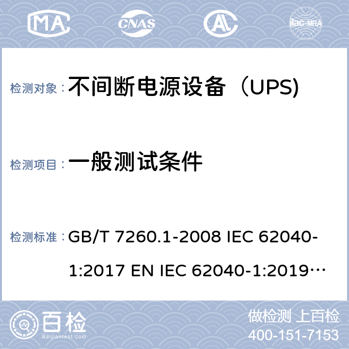 一般测试条件 不间断电源设备 第1-1部分：操作人员触及区使用的UPS的一般规定和安全要求 GB/T 7260.1-2008 IEC 62040-1:2017 EN IEC 62040-1:2019 BS EN IEC 62040-1:2019 5