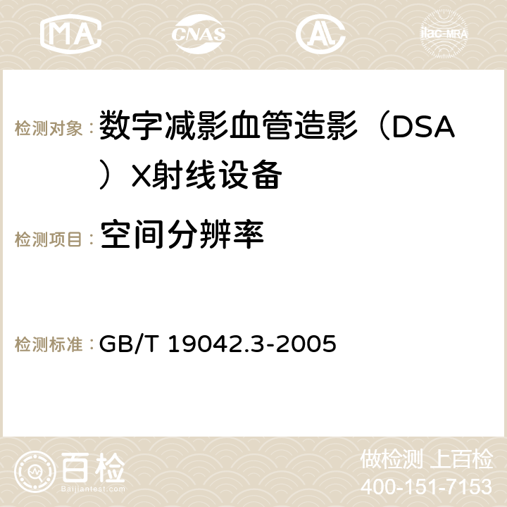 空间分辨率 GB/T 19042.3-2005 医用成像部门的评价及例行试验 第3-3部分:数字减影血管造影(DSA)X射线设备成像性能验收试验