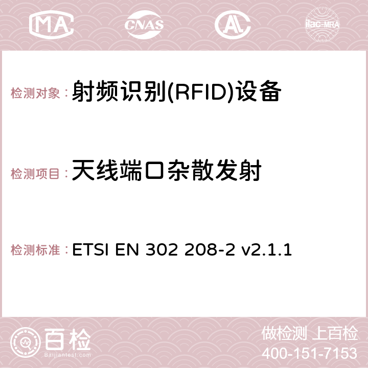 天線端口雜散發射 《電磁兼容性與無線頻譜特性(ERM)；功率不超過 2W 的工作在 865MHz 至 868MHz 頻段下以及功率不超過4W的工作在915MHz至921MHz頻段下的射頻識別設備；第 2 部分：歐洲協調標準，包含 R&TTE 指令條款 3.2 的基本要求》 ETSI EN 302 208-2 v2.1.1 5.3.6