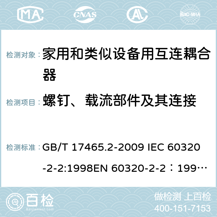 螺钉、载流部件及其连接 家用和类似用途器具耦合器 第2部分：家用和类似设备用互连耦合器 GB/T 17465.2-2009 IEC 60320-2-2:1998
EN 60320-2-2：1998
AS/NZS 60320.2.2：2004(R2016) 25