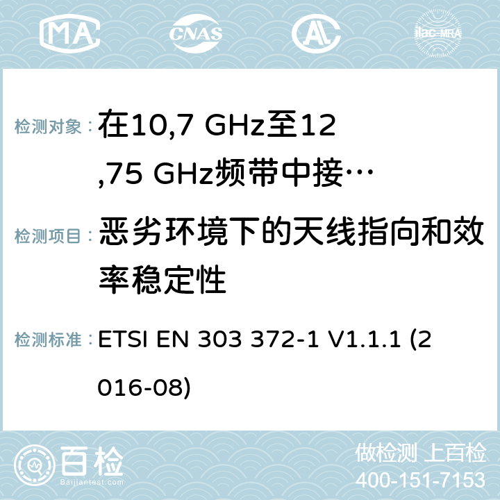 恶劣环境下的天线指向和效率稳定性 卫星地球站和系统（SES）； 卫星广播接收设备； 涵盖2014/53 / EU指令第3.2条基本要求的统一标准； 第1部分：在10,7 GHz至12,75 GHz频带中接收的室外机 ETSI EN 303 372-1 V1.1.1 (2016-08) 4.3.4