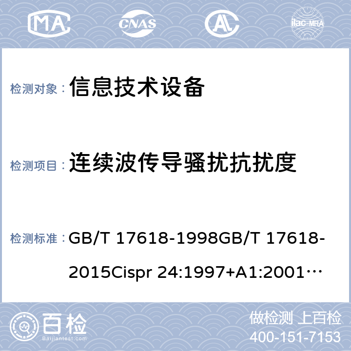 连续波传导骚扰抗扰度 信息技术设备抗扰度限值和测量方法 GB/T 17618-1998
GB/T 17618-2015
Cispr 24:1997+A1:2001
Cispr 24:1997+A2:2002
Cispr 24:2010+A1:2015
EN 55024：2010
EN 55024-2010+A1:2015 4.2.3.2