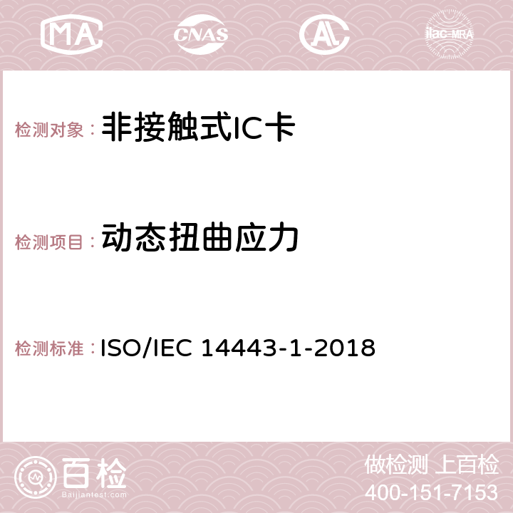 动态扭曲应力 个人识别用卡和安全装置 非接触式感应物体 第1部分：物理特性 ISO/IEC 14443-1-2018 4.1