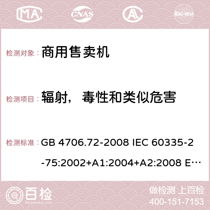 辐射，毒性和类似危害 家用和类似用途电器的安全 商用售卖机的特殊要求 GB 4706.72-2008 IEC 60335-2-75:2002+A1:2004+A2:2008 EN 60335-2-75:2004+A12:2010 BS EN 60335-2-75:2004+A2:2008 AS/NZS 60335.2.75:2013+A1:2014+A3:2019 32